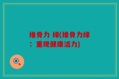 维骨力 绿(维骨力绿：重现健康活力)