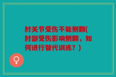 肘关节受伤不能侧翻(肘部受伤影响侧翻，如何进行替代训练？)