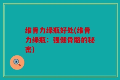 维骨力绿瓶好处(维骨力绿瓶：强健骨骼的秘密)