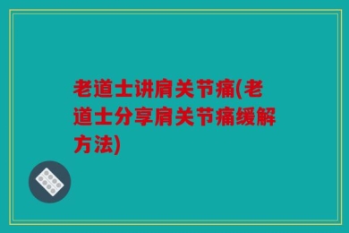 老道士讲肩关节痛(老道士分享肩关节痛缓解方法)