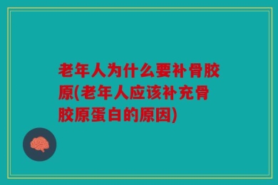 老年人为什么要补骨胶原(老年人应该补充骨胶原蛋白的原因)