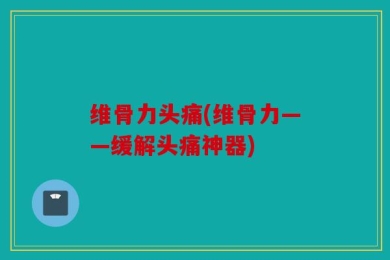 维骨力头痛(维骨力——缓解头痛神器)