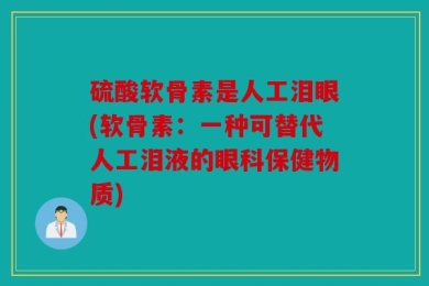 硫酸软骨素是人工泪眼(软骨素：一种可替代人工泪液的眼科保健物质)