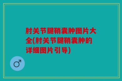肘关节腱鞘囊肿图片大全(肘关节腱鞘囊肿的详细图片引导)