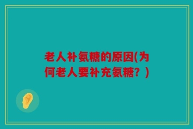 老人补氨糖的原因(为何老人要补充氨糖？)