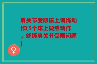 肩关节受限床上训练动作(5个床上锻炼动作，舒缓肩关节受限问题)