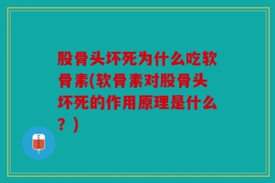 股骨头坏死为什么吃软骨素(软骨素对股骨头坏死的作用原理是什么？)