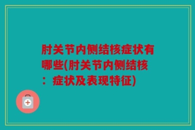 肘关节内侧结核症状有哪些(肘关节内侧结核：症状及表现特征)