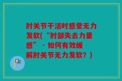 肘关节干活时感觉无力发软(“肘部失去力量感” - 如何有效缓解肘关节无力发软？)