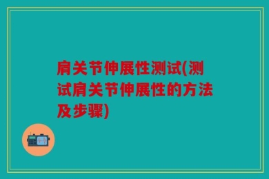 肩关节伸展性测试(测试肩关节伸展性的方法及步骤)