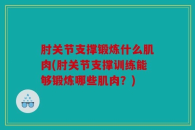 肘关节支撑锻炼什么肌肉(肘关节支撑训练能够锻炼哪些肌肉？)