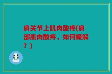 肩关节上肌肉酸疼(肩部肌肉酸疼，如何缓解？)