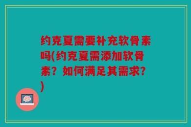 约克夏需要补充软骨素吗(约克夏需添加软骨素？如何满足其需求？)
