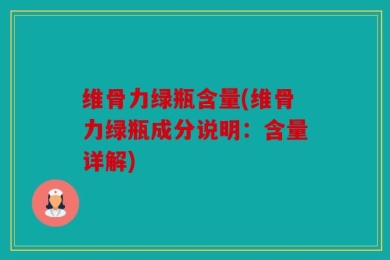 维骨力绿瓶含量(维骨力绿瓶成分说明：含量详解)