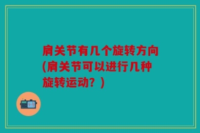 肩关节有几个旋转方向(肩关节可以进行几种旋转运动？)