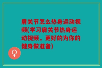 肩关节怎么热身运动视频(学习肩关节热身运动视频，更好的为你的健身做准备)