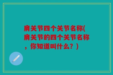 肩关节四个关节名称(肩关节的四个关节名称，你知道叫什么？)
