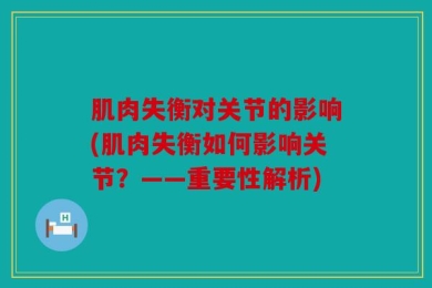 肌肉失衡对关节的影响(肌肉失衡如何影响关节？——重要性解析)