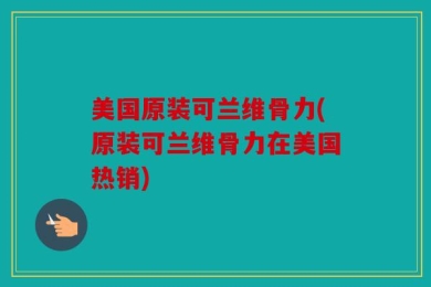 美国原装可兰维骨力(原装可兰维骨力在美国热销)