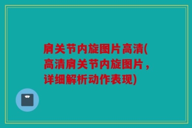 肩关节内旋图片高清(高清肩关节内旋图片，详细解析动作表现)