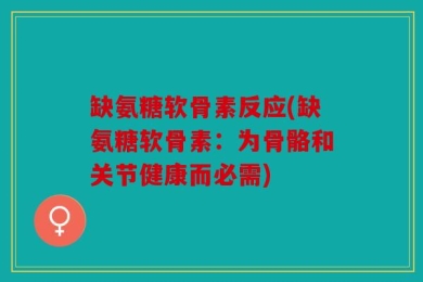 缺氨糖软骨素反应(缺氨糖软骨素：为骨骼和关节健康而必需)