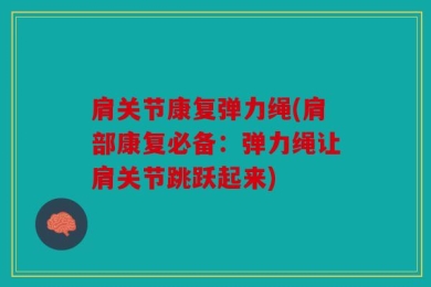 肩关节康复弹力绳(肩部康复必备：弹力绳让肩关节跳跃起来)