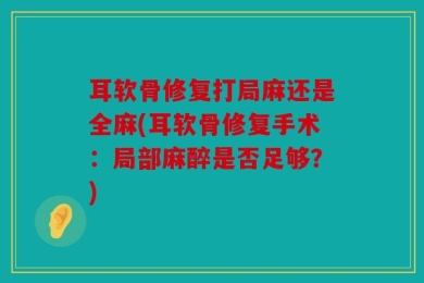 耳软骨修复打局麻还是全麻(耳软骨修复手术：局部麻醉是否足够？)