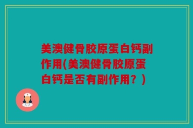 美澳健骨胶原蛋白钙副作用(美澳健骨胶原蛋白钙是否有副作用？)