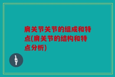 肩关节关节的组成和特点(肩关节的结构和特点分析)