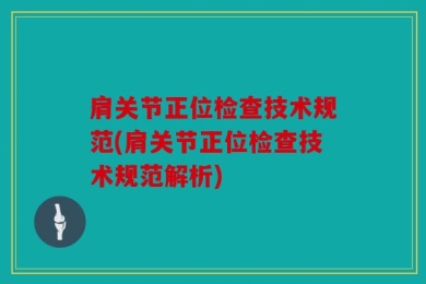 肩关节正位检查技术规范(肩关节正位检查技术规范解析)