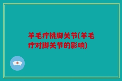 羊毛疔挑脚关节(羊毛疔对脚关节的影响)