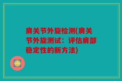 肩关节外旋检测(肩关节外旋测试：评估肩部稳定性的新方法)