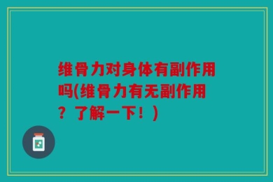 维骨力对身体有副作用吗(维骨力有无副作用？了解一下！)