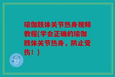 瑜伽肢体关节热身视频教程(学会正确的瑜伽肢体关节热身，防止受伤！)