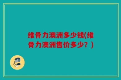 维骨力澳洲多少钱(维骨力澳洲售价多少？)