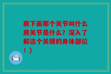 肩下面那个关节叫什么肩关节是什么？深入了解这个关键的身体部位！)