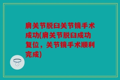 肩关节脱臼关节镜手术成功(肩关节脱臼成功复位，关节镜手术顺利完成)