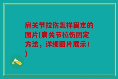 肩关节拉伤怎样固定的图片(肩关节拉伤固定方法，详细图片展示！)