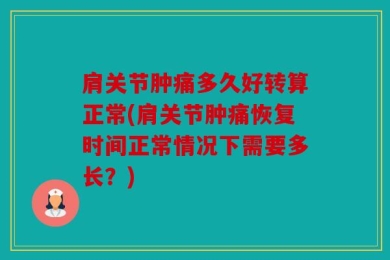 肩关节肿痛多久好转算正常(肩关节肿痛恢复时间正常情况下需要多长？)