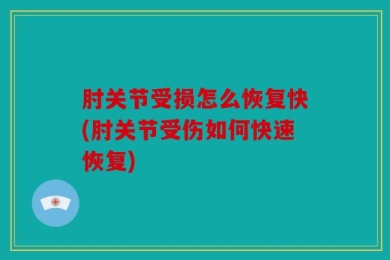 肘关节受损怎么恢复快(肘关节受伤如何快速恢复)