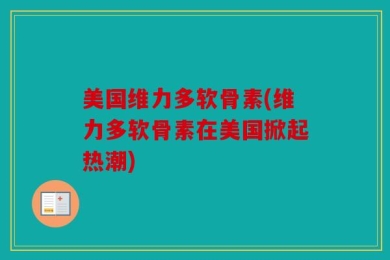 美国维力多软骨素(维力多软骨素在美国掀起热潮)