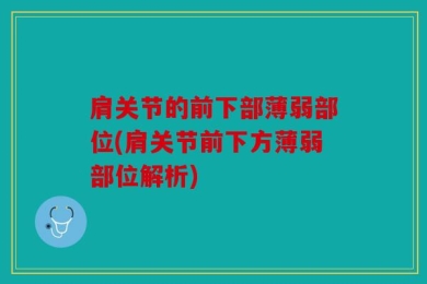 肩关节的前下部薄弱部位(肩关节前下方薄弱部位解析)