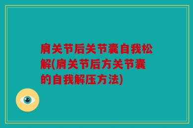肩关节后关节囊自我松解(肩关节后方关节囊的自我解压方法)