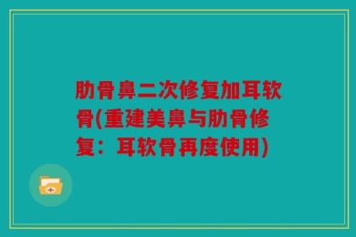 肋骨鼻二次修复加耳软骨(重建美鼻与肋骨修复：耳软骨再度使用)