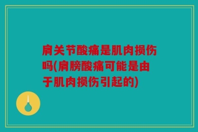 肩关节酸痛是肌肉损伤吗(肩膀酸痛可能是由于肌肉损伤引起的)