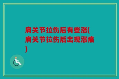 肩关节拉伤后有些涨(肩关节拉伤后出现涨痛)
