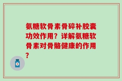 氨糖软骨素骨碎补胶囊功效作用？详解氨糖软骨素对骨骼健康的作用？