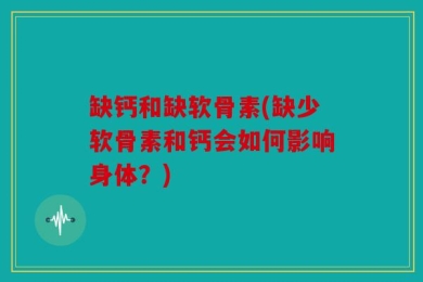 缺钙和缺软骨素(缺少软骨素和钙会如何影响身体？)
