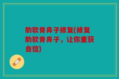 肋软骨鼻子修复(修复肋软骨鼻子，让你重获自信)