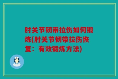 肘关节韧带拉伤如何锻炼(肘关节韧带拉伤恢复：有效锻炼方法)